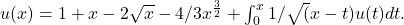 u(x)=1+x-2\sqrt{x}-4/3x^{\frac{3}{2}}+\int _0^x1/\sqrt{(}x-t)u(t)dt.