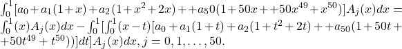 \int _0^1[a_0+a_1(1+x)+a_2(1+x^2+2x)+⋯+a_50(1+50x+⋯+50x^{49}+x^{50})]A_j(x)dx=\int _0^1(x)A_j(x)dx-\int _0^1[\int _0^1(x-t)[a_0+a_1(1+t)+a_2(1+t^2+2t)+⋯+a_{50}(1+50t+⋯+50t^{49}+t^{50}))]dt]A_j(x)dx,〗j=0,1,\dots ,50.