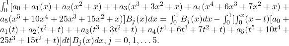 \int _0^1〖[a_0+a_1(x)+a_2(x^2+x)++a_3(x^3+3x^2+x)+a_4(x^4+6x^3+7x^2+x)+a_5(x^5+10x^4+25x^3+15x^2+x)]B_j〗(x)dx=\int _0^1〖B_j(x)〗dx-\int _0^1〖[\int _0^x(x-t)[a_0+a_1(t)+a_2(t^2+t)++a_3(t^3+3t^2+t)+a_4(t^4+6t^3+7t^2+t)+a_5(t^5+10t^4+25t^3+15t^2+t)]dt]B_j(x)dx,〗j=0,1,\dots 5.