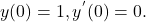 y(0)=1,y^{^{\prime }}(0)=0.