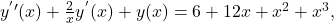 y^{^{\prime }\prime }(x)+\frac{2}{x}y^{^{\prime }}(x)+y(x)=6+12x+x^2+x^3,