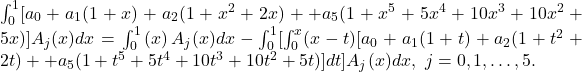 \int _0^1[a_0+a_1(1+x)+a_2(1+x^2+2x)+⋯+a_5(1+x^5+5x^4+10x^3+10x^2+5x)]A_j(x)dx=\int _0^1\left(x\right)A_j(x)dx-\int _0^1[\int _0^x(x-t)[a_0+a_1(1+t)+a_2(1+t^2+2t)+⋯+a_5(1+t^5+5t^4+10t^3+10t^2+5t)]dt]A_j(x)dx,\ j=0,1,\dots ,5.