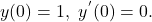 y(0)=1,\ y^{^{\prime }}(0)=0.