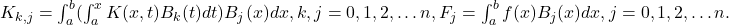 \begin{array}{l}K_{k,j}=\int _a^b〖(\int _a^x〖K(x,t)B_k(t)dt〗)B_j(x)dx,〗k,j=0,1,2,\dots n, F_j=\int _a^bf(x)B_j(x)dx,j=0,1,2,\dots n.\end{array}