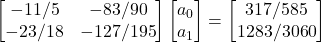 \left[\begin{matrix}-11/5&-83/90\\ -23/18&-127/195\end{matrix}\right]\left[\begin{matrix}a_0\\ a_1\end{matrix}\right]=\left[\begin{matrix}317/585\\ 1283/3060\end{matrix}\right]