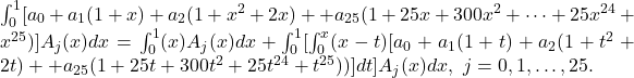 \int _0^1[a_0+a_1(1+x)+a_2(1+x^2+2x)+⋯+a_{25}(1+25x+300x^2+\dots +25x^{24}+x^{25})]A_j(x)dx=\int _0^1(x)A_j(x)dx+\int _0^1[\int _0^x(x-t)[a_0+a_1(1+t)+a_2(1+t^2+2t)+⋯+a_{25}(1+25t+300t^2+⋯25t^{24}+t^{25}))]dt]A_j(x)dx,\ j=0,1,\dots ,25.