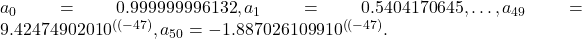 a_0=0.999999996132,a_1=0.5404170645,\dots ,a_{49}=9.424749020〖10〗^{\left((-47\right)},a_{50}=-1.887026〖109910〗^{\left((-47\right)}.